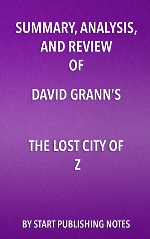 Cover of the book Summary, Analysis, and Review of David Grann's The Lost City of Z by Start Publishing Notes, Start Publishing Notes