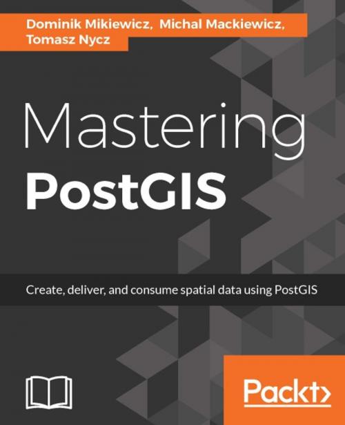 Cover of the book Mastering PostGIS by Dominik Mikiewicz, Michal Mackiewicz, Tomasz Nycz, Packt Publishing