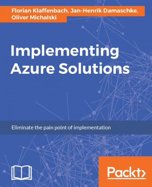 Cover of the book Implementing Azure Solutions by Florian Klaffenbach, Jan-Henrik Damaschke, Oliver Michalski, Packt Publishing