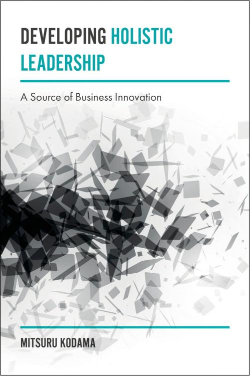Cover of the book Developing Holistic Leadership by Mitsuru Kodama, Emerald Publishing Limited