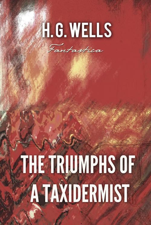 Cover of the book The Triumphs of A Taxidermist by H. Wells, Interactive Media