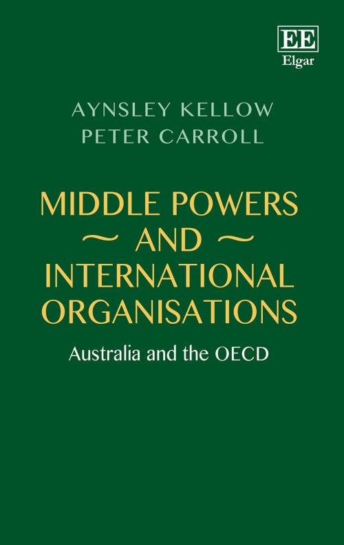Cover of the book Middle Powers and International Organisations by Aynsley Kellow, Peter Carroll, Edward Elgar Publishing