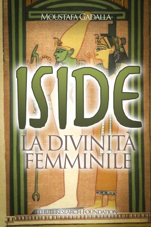 Cover of the book Iside La divinità femminile by Moustafa Gadalla, Moustafa Gadalla