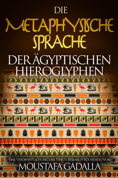 Cover of the book Die metaphysische Sprache der ägyptischen Hieroglyphen by Moustafa Gadalla, Moustafa Gadalla