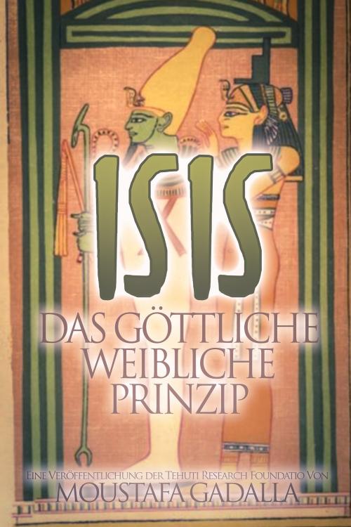 Cover of the book Isis Das göttliche weibliche Prinzip by Moustafa Gadalla, Moustafa Gadalla