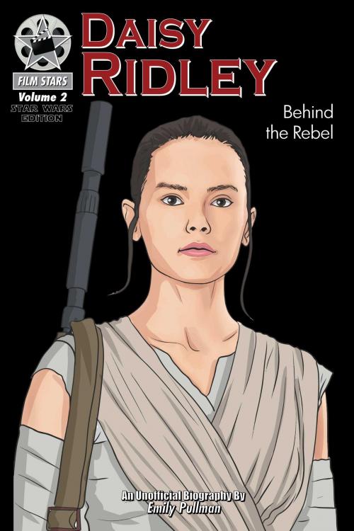Cover of the book Daisy Ridley: Behind the Rebel by Emily Pullman, Creative Media Publishing