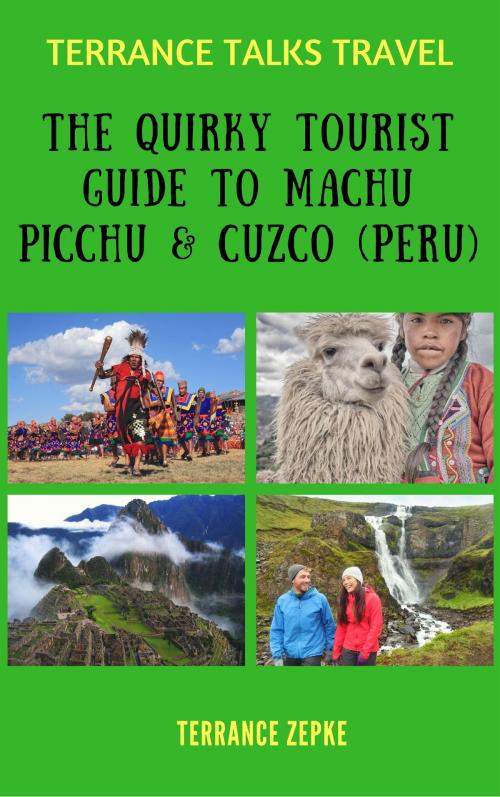 Cover of the book Terrance Talks Travel: The Quirky Tourist Guide to Machu Picchu & Cuzco (Peru) by Terrance Zepke, Terrance Zepke