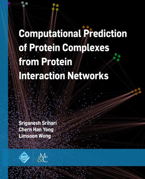 Cover of the book Computational Prediction of Protein Complexes from Protein Interaction Networks by Sriganesh Srihari, Chern Han Yong, Limsoon Wong, M. Tamer Ozsu, Association for Computing Machinery and Morgan & Claypool Publishers