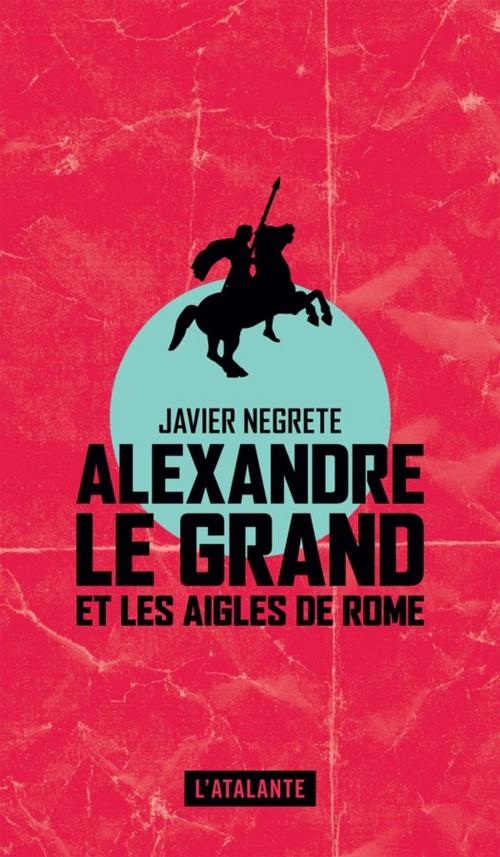 Cover of the book Alexandre le Grand et les Aigles de Rome by Javier Negrete, L'Atalante