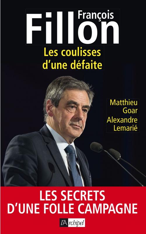 Cover of the book François Fillon : les coulisses d'une défaite by Matthieu Goar, Alexandre Lemarié, Archipel