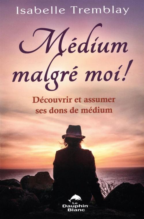 Cover of the book Médium malgré moi ! Découvrir et assumer ses dons de médium by Isabelle Tremblay, DAUPHIN BLANC