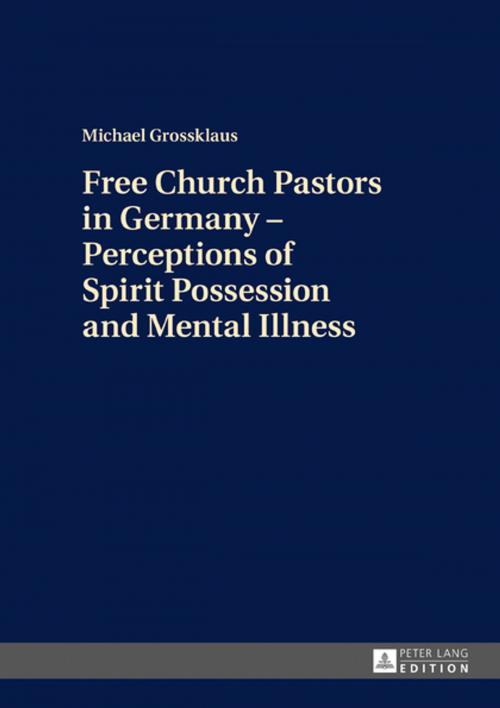 Cover of the book Free Church Pastors in Germany Perceptions of Spirit Possession and Mental Illness by Michael Grossklaus, Peter Lang