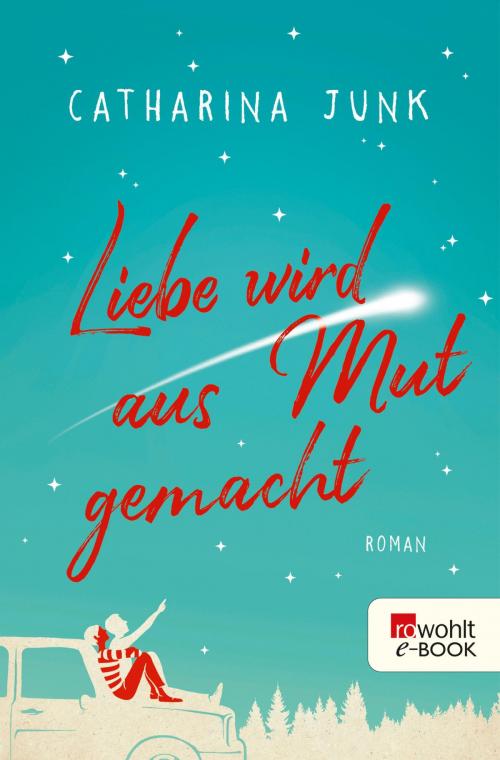 Cover of the book Liebe wird aus Mut gemacht by Catharina Junk, Rowohlt E-Book