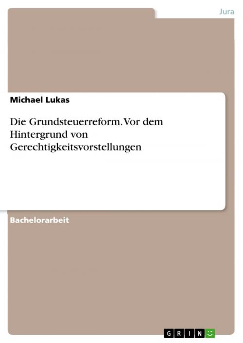 Cover of the book Die Grundsteuerreform. Vor dem Hintergrund von Gerechtigkeitsvorstellungen by Michael Lukas, GRIN Verlag