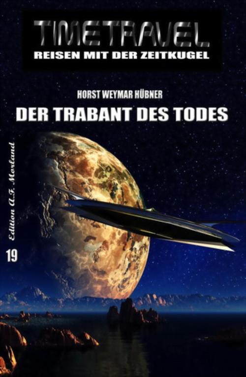 Cover of the book Timetravel #19: Der Trabant des Todes by Horst Weymar Hübner, BookRix