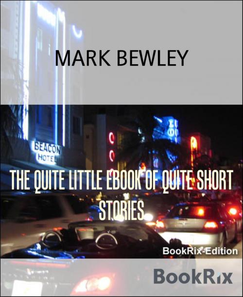 Cover of the book THE QUITE LITTLE EBOOK OF QUITE SHORT STORIES by MARK BEWLEY, BookRix