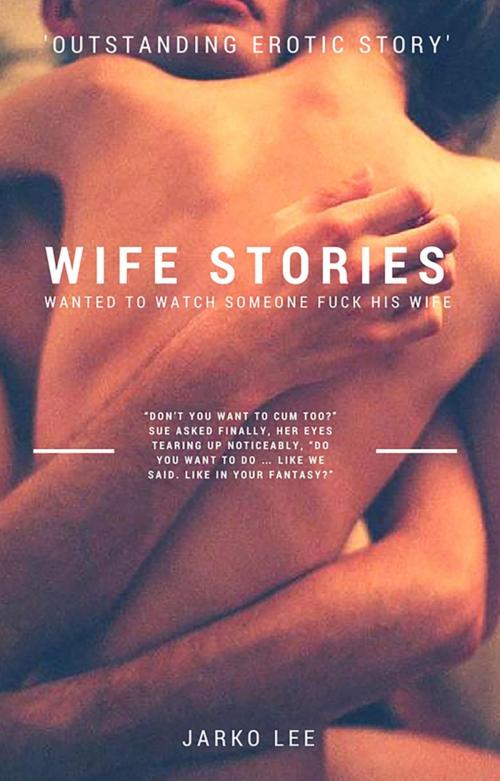 Cover of the book Wife Stories : Wanted to Watch Someone Fuck His Wife by Jarko Lee, BookRix