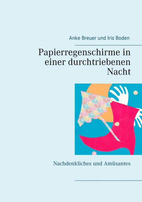 Cover of the book Papierregenschirme in einer durchtriebenen Nacht by Anke Breuer, Iris Boden, Books on Demand