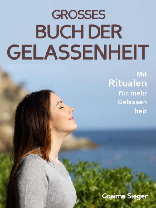 Cover of the book Gelassenheit: DAS GROSSE BUCH DER GELASSENHEIT! Wie Sie auf tiefer Ebene Gelassenheit finden und ein für alle Mal Ihren Stress bewältigen und Entspannung und innere Ruhe finden by Cosima Sieger, epubli