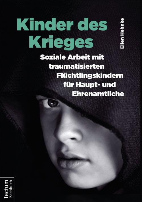 Cover of the book Kinder des Krieges – Soziale Arbeit mit traumatisierten Flüchtlingskindern für Haupt- und Ehrenamtliche by Ellen Hehnke, Tectum Wissenschaftsverlag