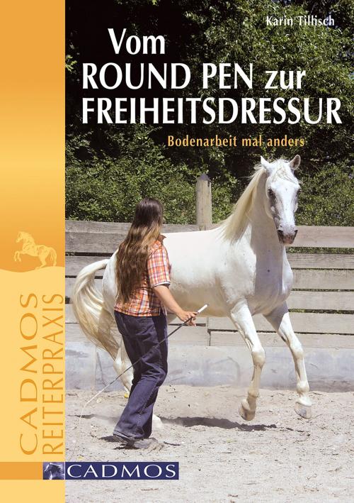 Cover of the book Vom Round Pen zur Freiheitsdressur by Karin Tillisch, Cadmos Verlag