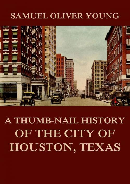 Cover of the book A Thumb-Nail History of the City of Houston, Texas by Samuel Oliver Young, Jazzybee Verlag