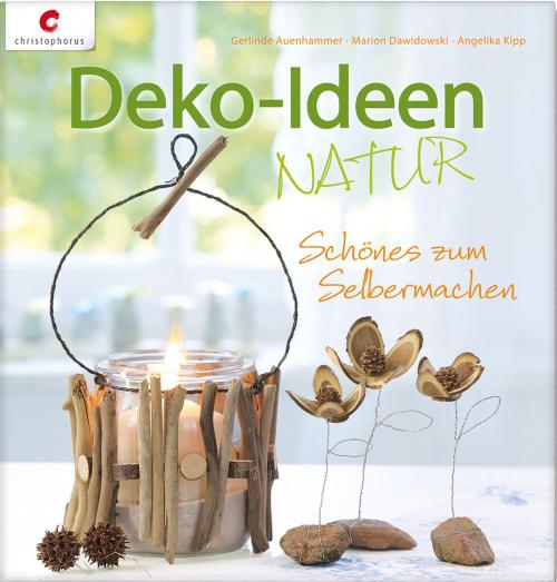 Cover of the book Deko-Ideen Natur by Gerlinde Auenhammer, Marion Dawidowski, Angelika Kipp, Christophorus Verlag
