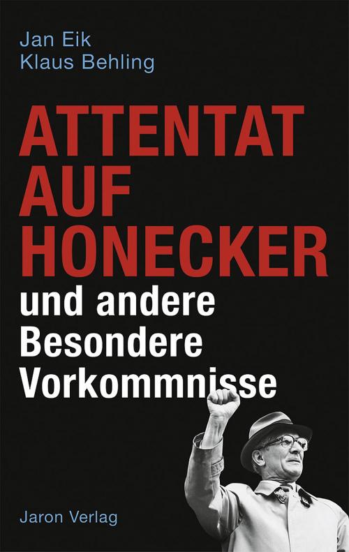 Cover of the book Attentat auf Honecker und andere Besondere Vorkommnisse by Jan Eik, Klaus Behling, Jaron Verlag