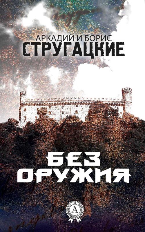 Cover of the book Без оружия by Аркадий Стругацкий, Борис Стругацкий, Strelbytskyy Multimedia Publishing