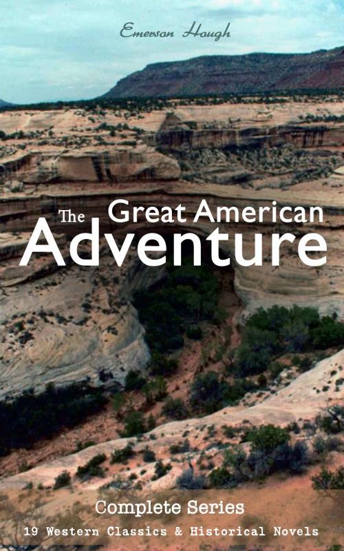 Cover of the book The Great American Adventure – Complete Series: 19 Western Classics & Historical Novels (Illustrated) by Emerson Hough, e-artnow