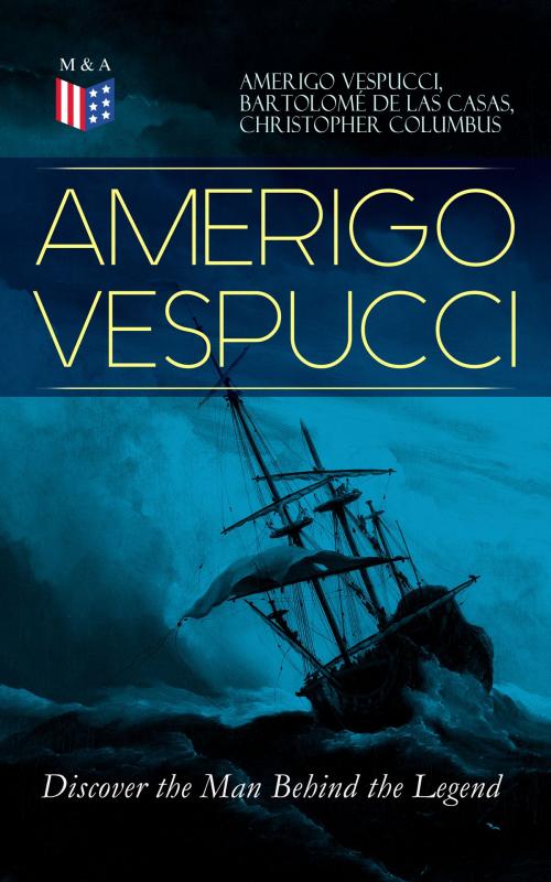 Cover of the book AMERIGO VESPUCCI – Discover the Man Behind the Legend by Amerigo Vespucci, Bartolomé de las Casas, Christopher Columbus, Madison & Adams Press