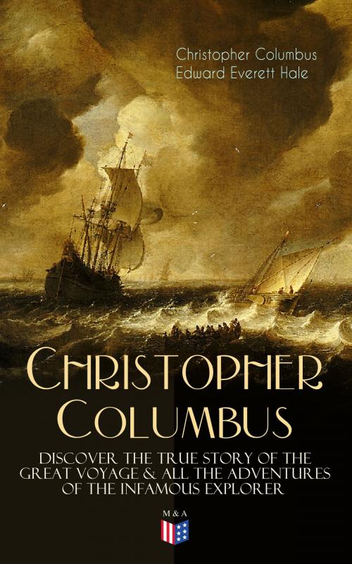 Cover of the book The Life of Christopher Columbus – Discover The True Story of the Great Voyage & All the Adventures of the Infamous Explorer by Christopher Columbus, Edward Everett Hale, Madison & Adams Press
