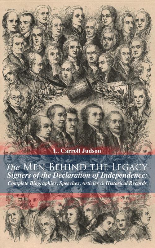 Cover of the book The Men Behind the Legacy - Signers of the Declaration of Independence: Complete Biographies, Speeches, Articles & Historical Records by L. Carroll Judson, e-artnow