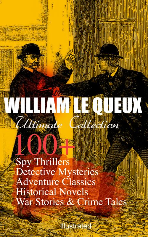 Cover of the book WILLIAM LE QUEUX Ultimate Collection: 100+ Spy Thrillers, Detective Mysteries, Adventure Classics, Historical Novels, War Stories & Crime Tales (Illustrated) by William Le Queux, e-artnow
