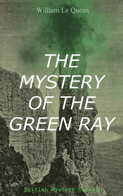 Cover of the book THE MYSTERY OF THE GREEN RAY (British Mystery Classic) by William Le Queux, e-artnow