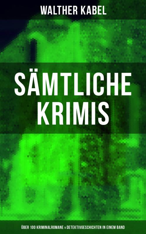 Cover of the book Sämtliche Krimis: Über 100 Kriminalromane & Detektivgeschichten in einem Band by Walther Kabel, Musaicum Books