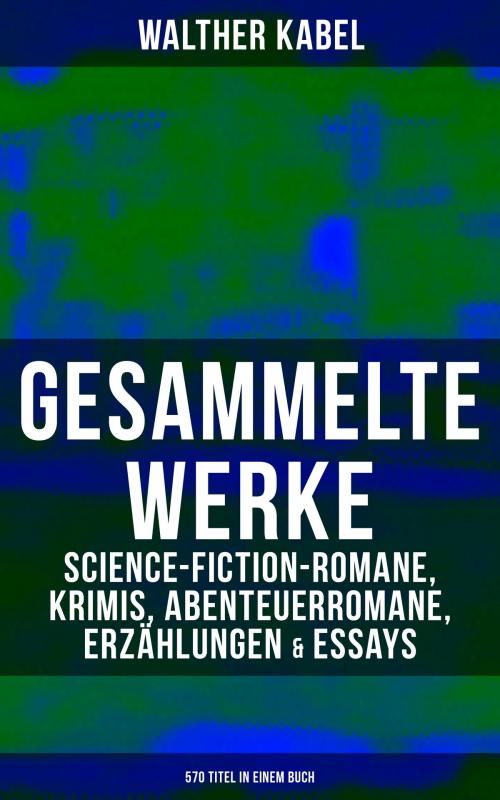 Cover of the book Gesammelte Werke: Science-Fiction-Romane, Krimis, Abenteuerromane, Erzählungen & Essays (570 Titel in einem Buch) by Walther Kabel, Musaicum Books