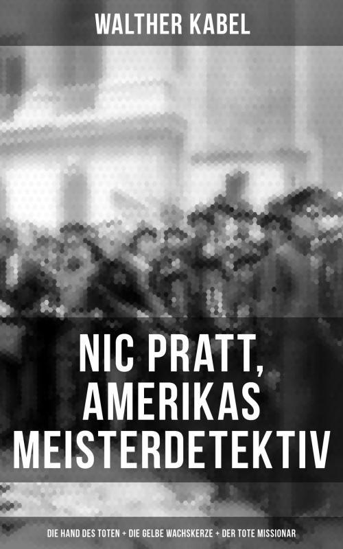 Cover of the book Nic Pratt, Amerikas Meisterdetektiv: Die Hand des Toten + Die gelbe Wachskerze + Der tote Missionar by Walther Kabel, Musaicum Books