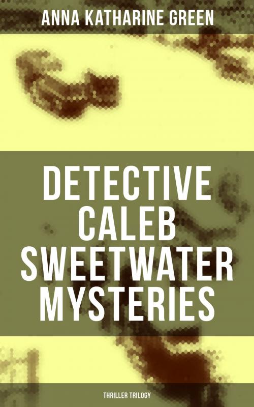 Cover of the book DETECTIVE CALEB SWEETWATER MYSTERIES (Thriller Trilogy) by Anna Katharine Green, Musaicum Books