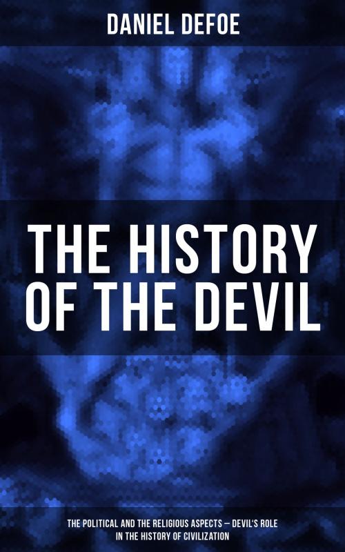 Cover of the book THE HISTORY OF THE DEVIL (The Political and the Religious Aspects - Devil's Role in the History of Civilization) by Daniel Defoe, Musaicum Books
