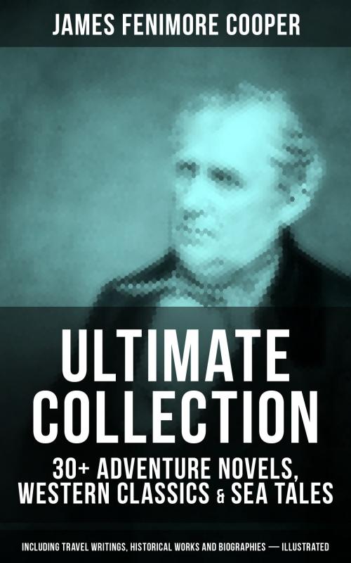 Cover of the book JAMES FENIMORE COOPER Ultimate Collection: 30+ Adventure Novels, Western Classics & Sea Tales (Including Travel Writings, Historical Works and Biographies) - Illustrated by James Fenimore Cooper, Musaicum Books