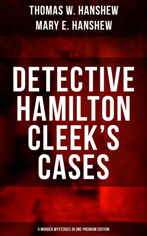 Cover of the book DETECTIVE HAMILTON CLEEK'S CASES - 5 Murder Mysteries in One Premium Edition by Thomas W. Hanshew, Mary E. Hanshew, Musaicum Books
