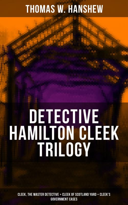Cover of the book DETECTIVE HAMILTON CLEEK TRILOGY: Cleek, the Master Detective + Cleek of Scotland Yard + Cleek's Government Cases by Thomas W. Hanshew, Musaicum Books