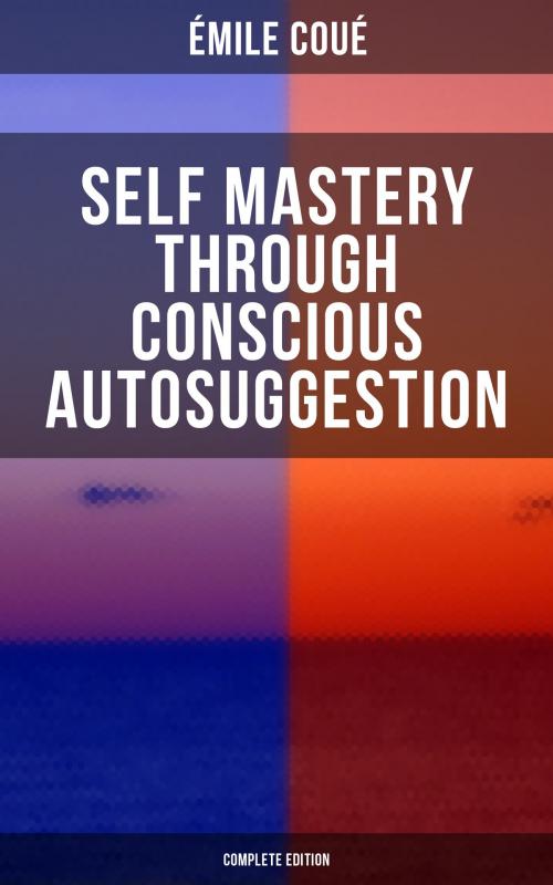 Cover of the book SELF MASTERY THROUGH CONSCIOUS AUTOSUGGESTION (Complete Edition) by Émile Coué, Musaicum Books