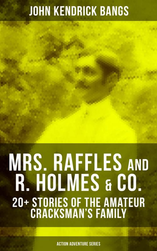 Cover of the book MRS. RAFFLES and R. HOLMES & CO. – 20+ Stories of the Amateur Cracksman's Family (Action Adventure Series) by John Kendrick Bangs, Musaicum Books
