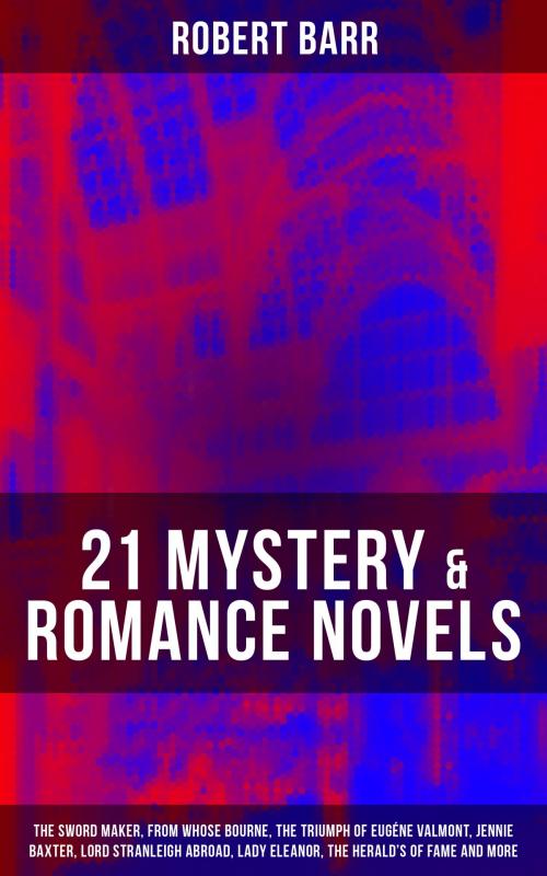 Cover of the book 21 MYSTERY & ROMANCE NOVELS: The Sword Maker, From Whose Bourne, The Triumph of Eugéne Valmont, Jennie Baxter, Lord Stranleigh Abroad, Lady Eleanor, The Herald's of Fame and more by Robert Barr, Musaicum Books