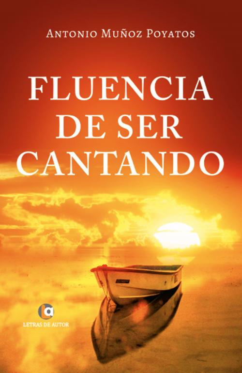 Cover of the book Fluencia de ser cantando by Antonio Muñoz Poyatos, Letras de autor