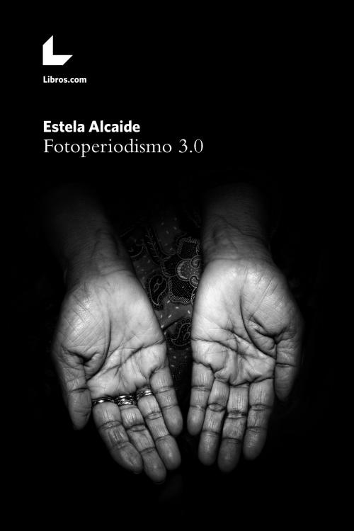 Cover of the book Fotoperiodismo 3.0 by Estela Alcaide, Editorial Libros.com