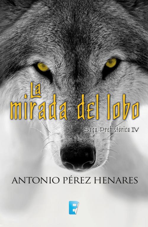 Cover of the book La mirada del lobo (Saga Prehistórica 4) by Antonio Pérez Henares, Penguin Random House Grupo Editorial España