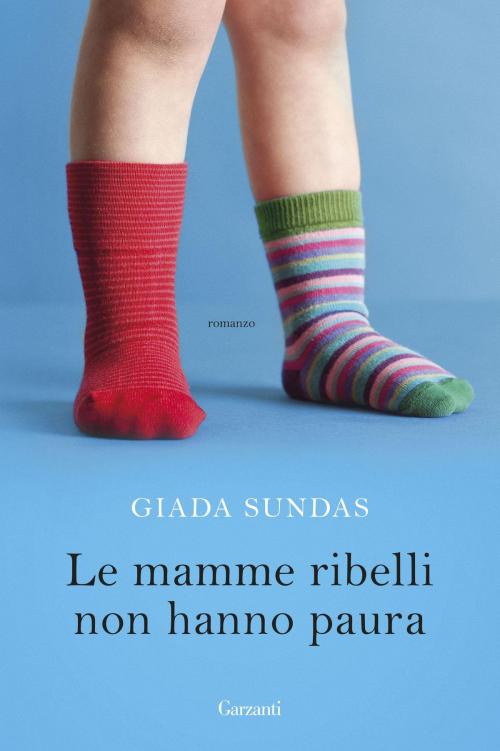 Cover of the book Le mamme ribelli non hanno paura by Giada Sundas, Garzanti